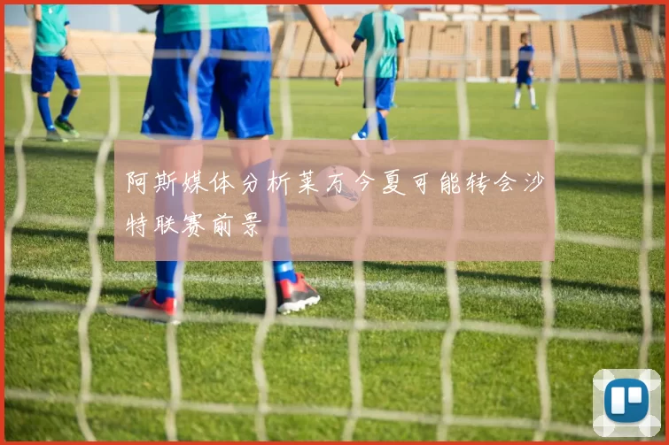 阿斯媒体分析莱万今夏可能转会沙特联赛前景