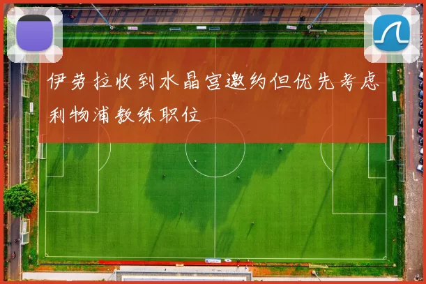 伊劳拉收到水晶宫邀约但优先考虑利物浦教练职位