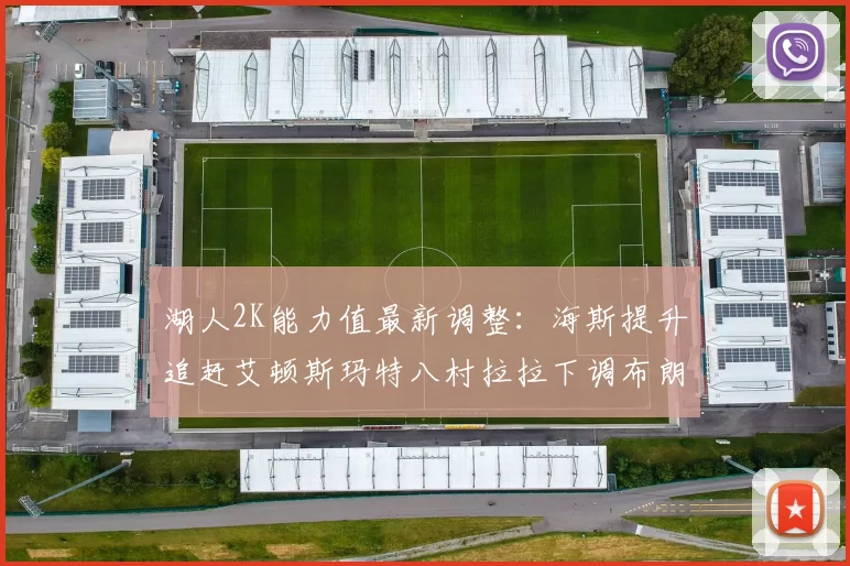 湖人2K能力值最新调整：海斯提升追赶艾顿斯玛特八村拉拉下调布朗尼小幅上升