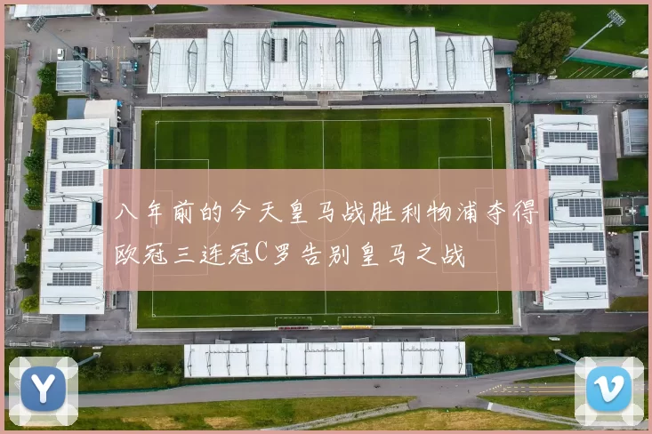 八年前的今天皇马战胜利物浦夺得欧冠三连冠C罗告别皇马之战
