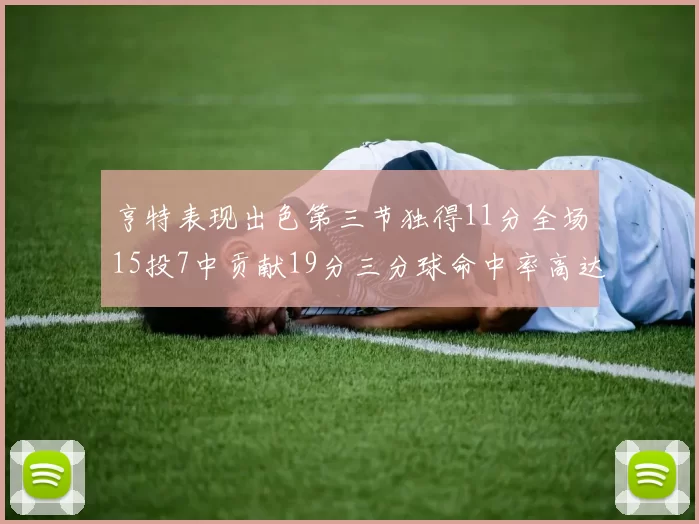 亨特表现出色第三节独得11分全场15投7中贡献19分三分球命中率高达375